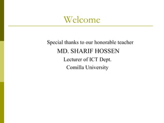 Welcome
Special thanks to our honorable teacher
MD. SHARIF HOSSEN
Lecturer of ICT Dept.
Comilla University
 
