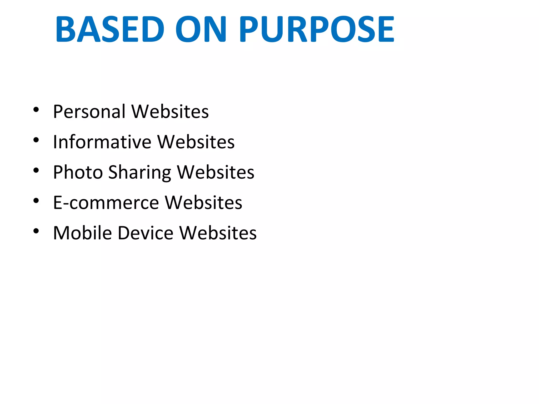 BASED ON PURPOSE
• Personal Websites
• Informative Websites
• Photo Sharing Websites
• E-commerce Websites
• Mobile Device Websites
 