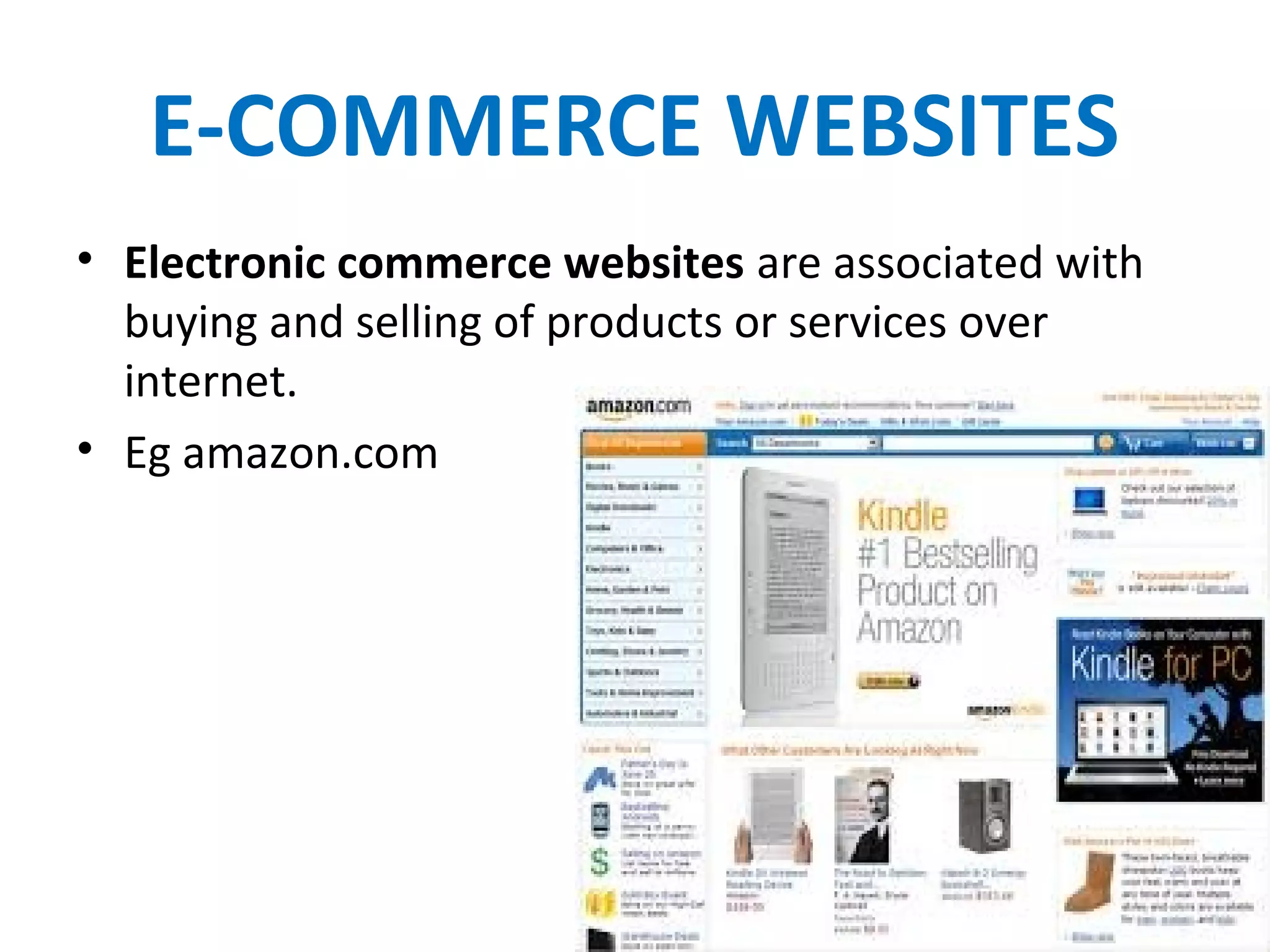 E-COMMERCE WEBSITES
• Electronic commerce websites are associated with
buying and selling of products or services over
internet.
• Eg amazon.com
 