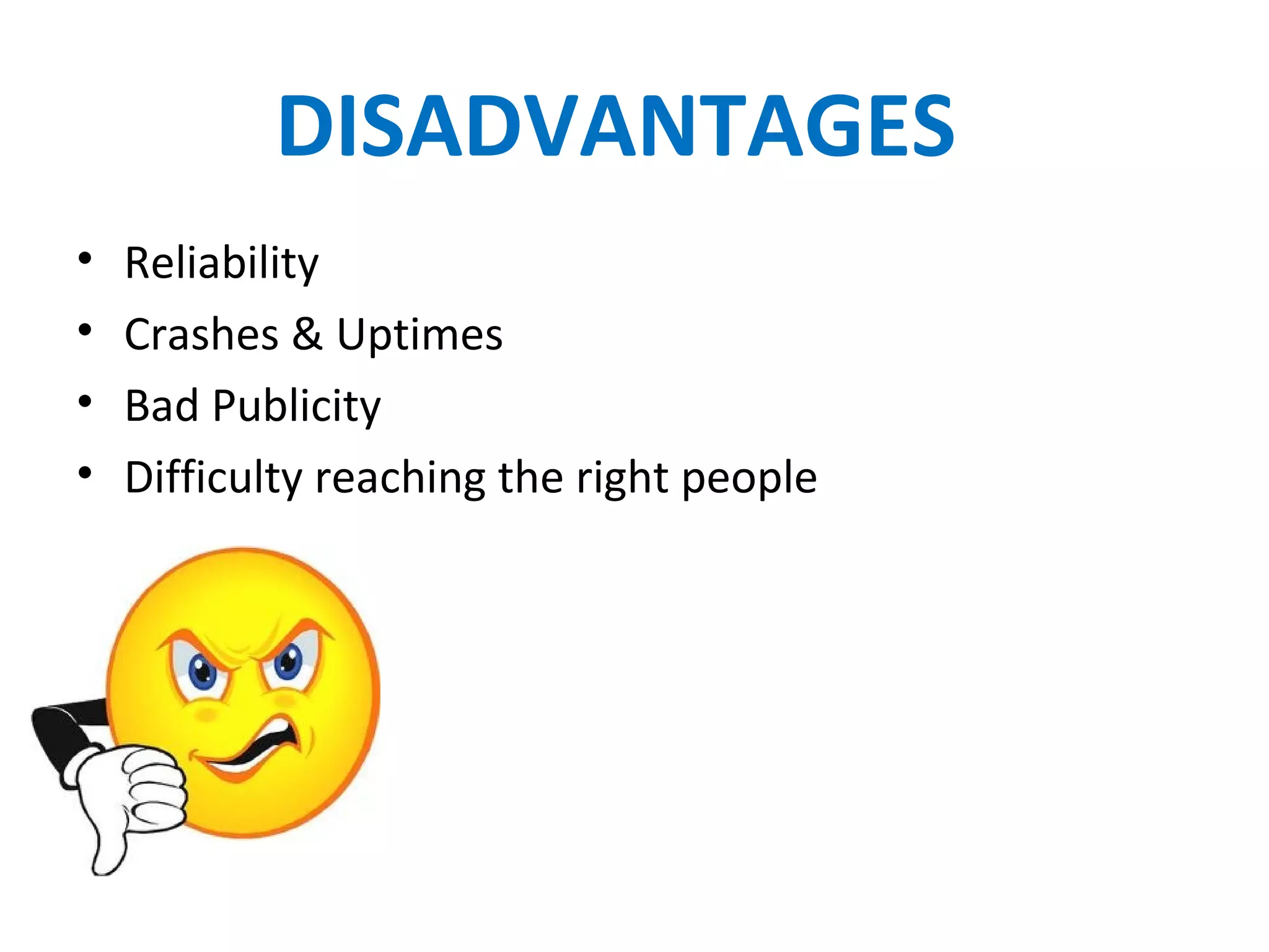 DISADVANTAGES
• Reliability
• Crashes & Uptimes
• Bad Publicity
• Difficulty reaching the right people
 