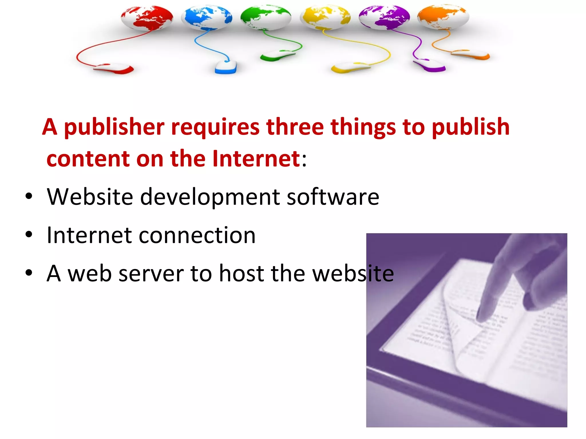 A publisher requires three things to publish
content on the Internet:
• Website development software
• Internet connection
• A web server to host the website
 