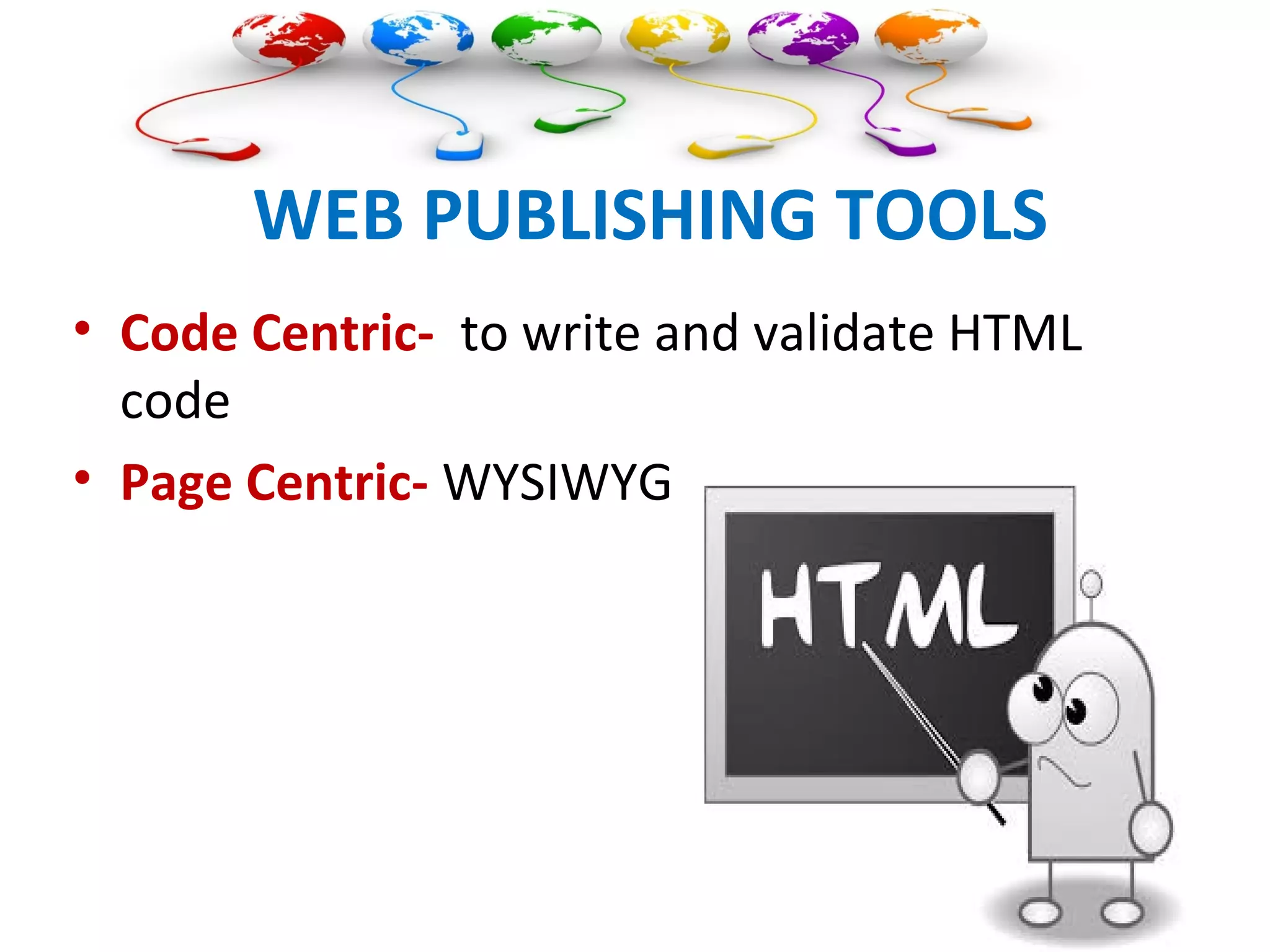 WEB PUBLISHING TOOLS
• Code Centric- to write and validate HTML
code
• Page Centric- WYSIWYG
 