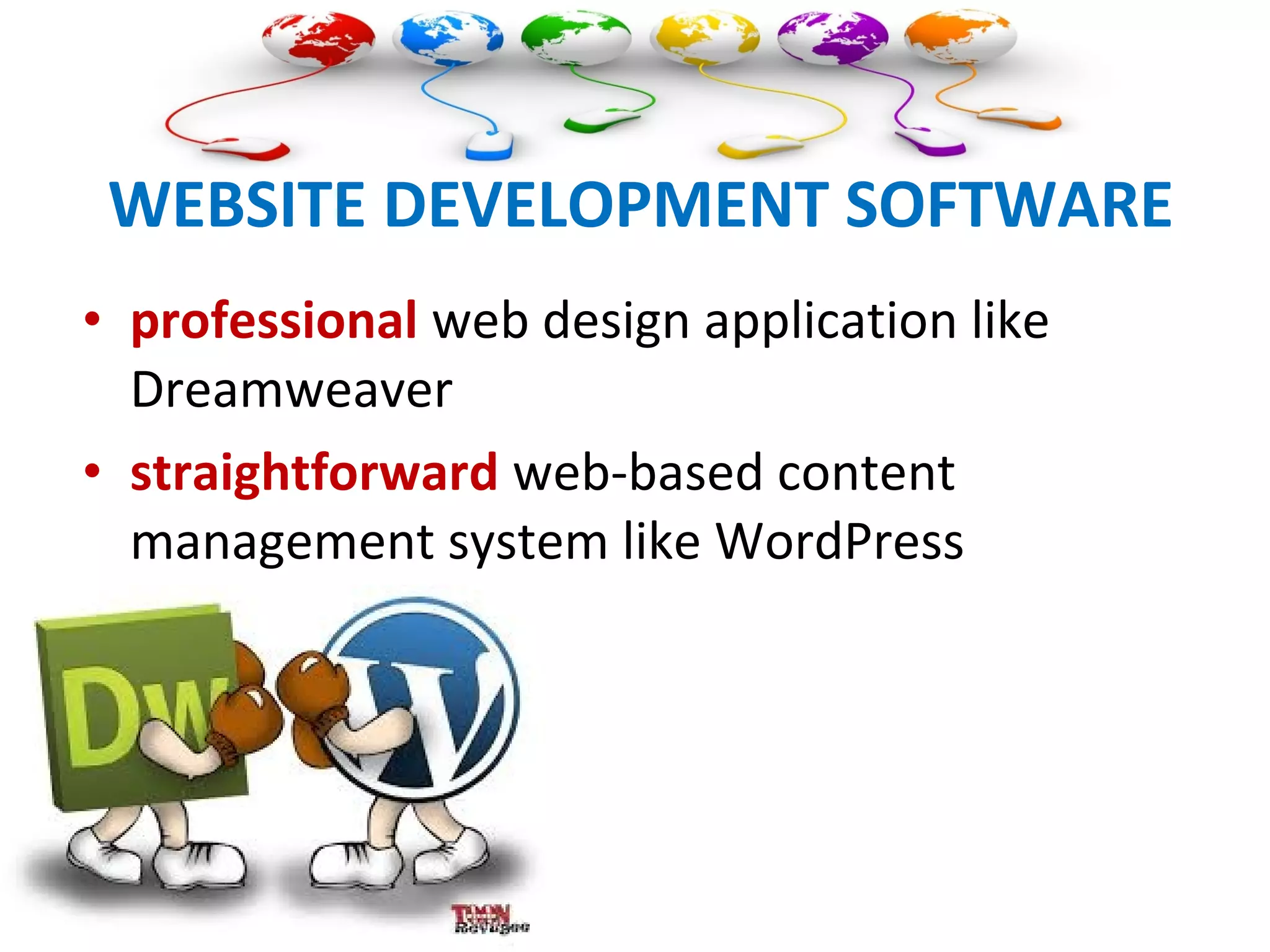 WEBSITE DEVELOPMENT SOFTWARE
• professional web design application like
Dreamweaver
• straightforward web-based content
management system like WordPress
 