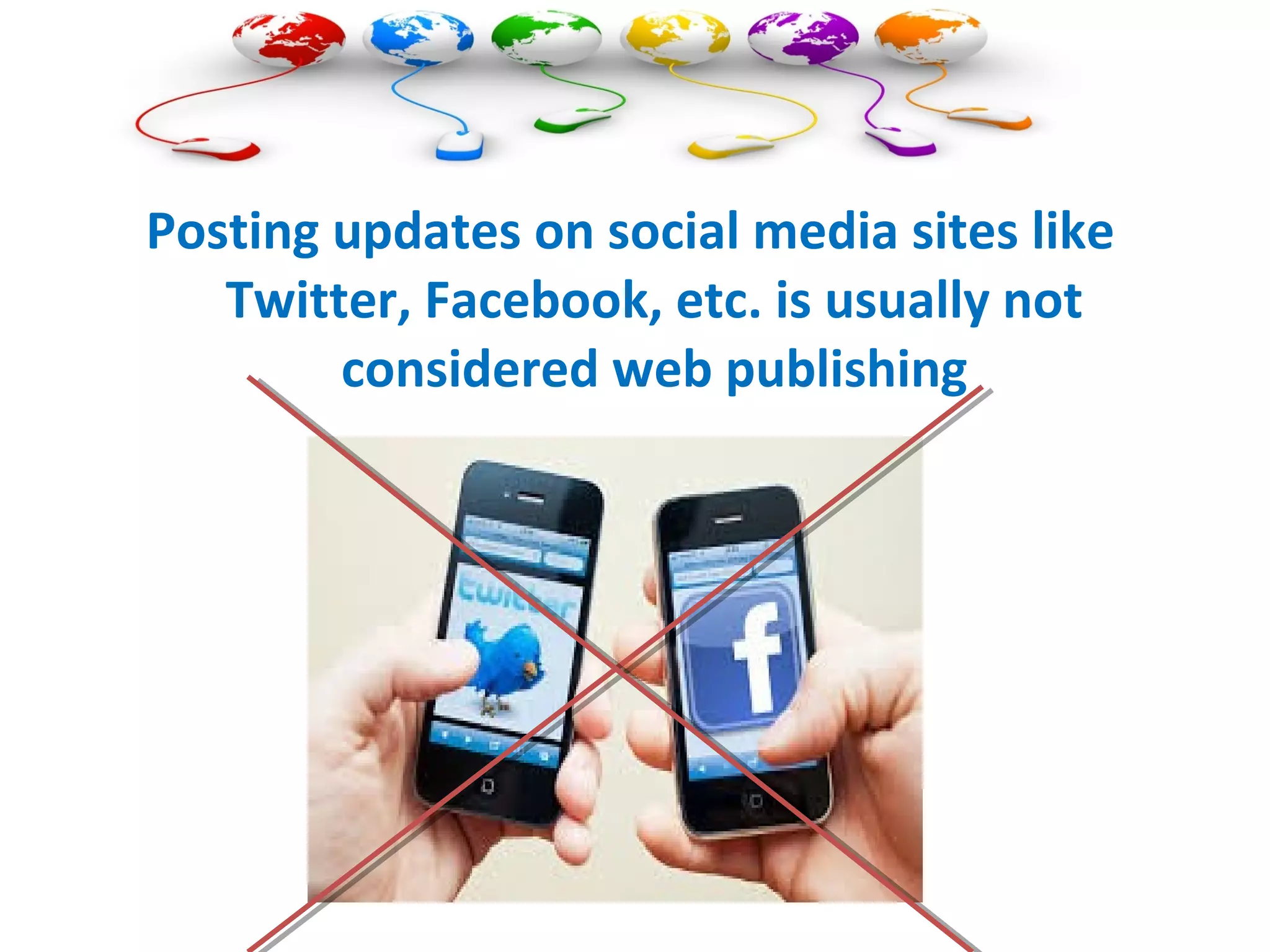 Posting updates on social media sites like
Twitter, Facebook, etc. is usually not
considered web publishing
 