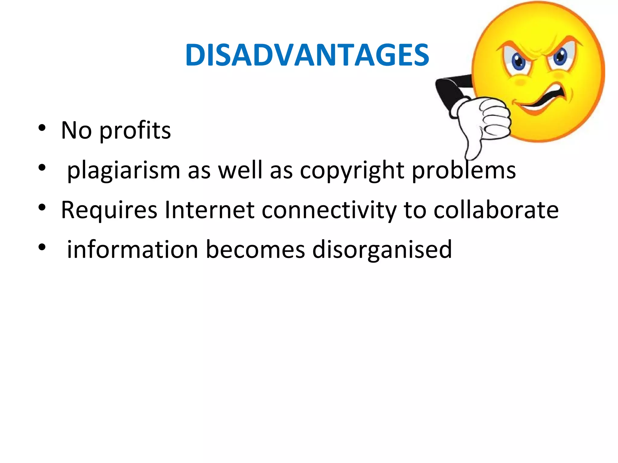 DISADVANTAGES
• No profits
•  plagiarism as well as copyright problems
• Requires Internet connectivity to collaborate
•  information becomes disorganised
 