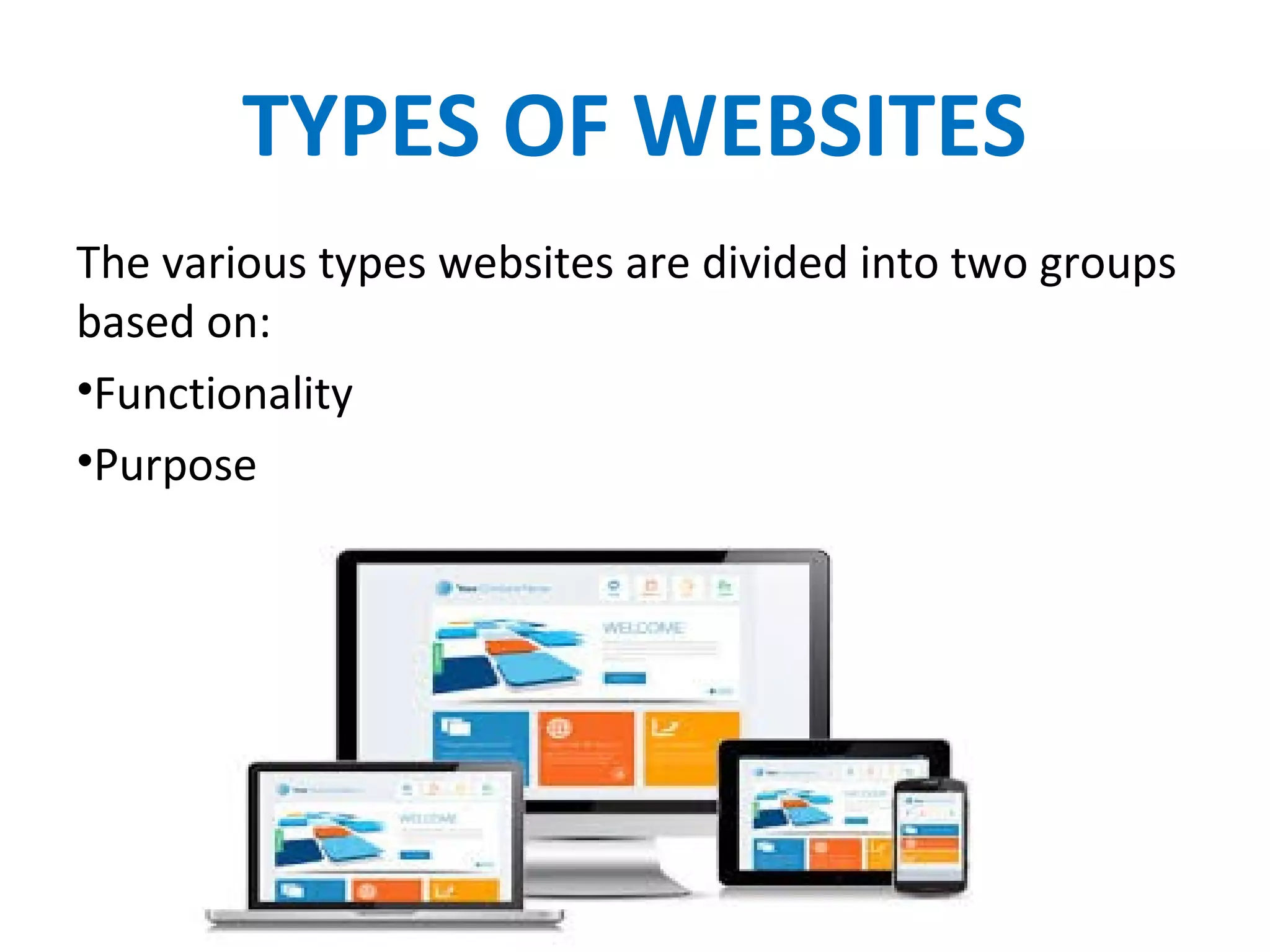 TYPES OF WEBSITES
The various types websites are divided into two groups
based on:
•Functionality
•Purpose
 