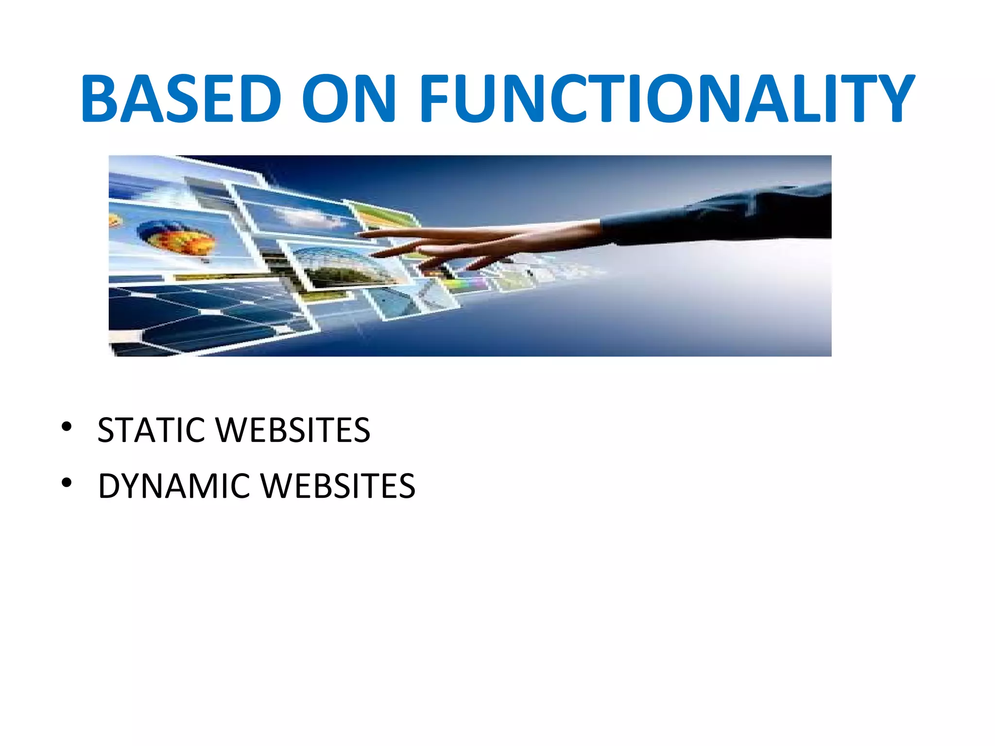 BASED ON FUNCTIONALITY
• STATIC WEBSITES
• DYNAMIC WEBSITES
 