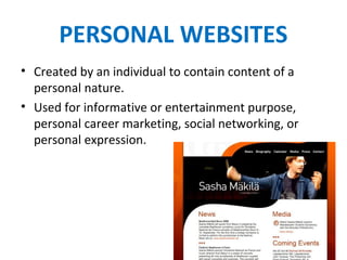 PERSONAL WEBSITES
• Created by an individual to contain content of a
personal nature.
• Used for informative or entertainment purpose,
personal career marketing, social networking, or
personal expression.
 