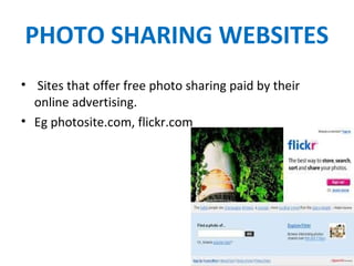 PHOTO SHARING WEBSITES
• Sites that offer free photo sharing paid by their
online advertising.
• Eg photosite.com, flickr.com
 