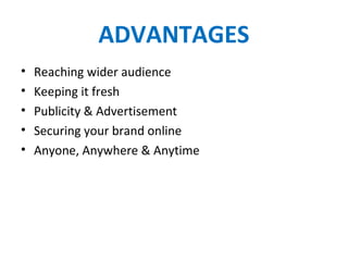 ADVANTAGES
• Reaching wider audience
• Keeping it fresh
• Publicity & Advertisement
• Securing your brand online
• Anyone, Anywhere & Anytime
 