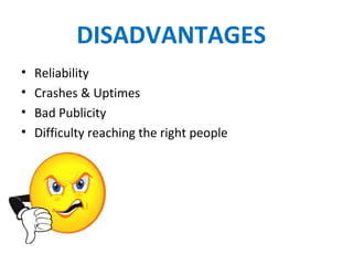DISADVANTAGES
• Reliability
• Crashes & Uptimes
• Bad Publicity
• Difficulty reaching the right people
 