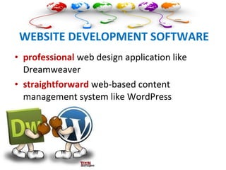 WEBSITE DEVELOPMENT SOFTWARE
• professional web design application like
Dreamweaver
• straightforward web-based content
management system like WordPress
 