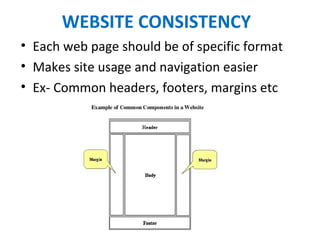 WEBSITE CONSISTENCY
• Each web page should be of specific format
• Makes site usage and navigation easier 
• Ex- Common headers, footers, margins etc
 