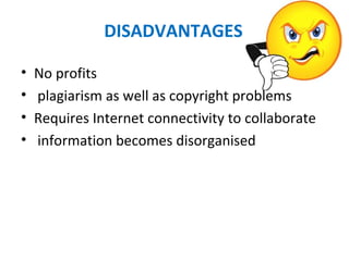 DISADVANTAGES
• No profits
•  plagiarism as well as copyright problems
• Requires Internet connectivity to collaborate
•  information becomes disorganised
 