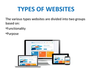 TYPES OF WEBSITES
The various types websites are divided into two groups
based on:
•Functionality
•Purpose
 