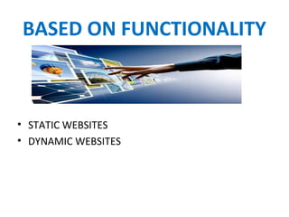 BASED ON FUNCTIONALITY
• STATIC WEBSITES
• DYNAMIC WEBSITES
 