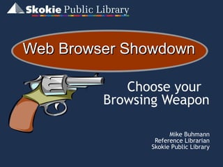 Web Browser ShowdownWeb Browser Showdown
Choose your
Browsing Weapon
Mike Buhmann
Reference Librarian
Skokie Public Library
 