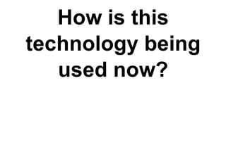 How is this
technology being
   used now?
 