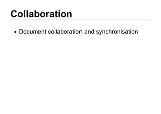 Collaboration
 Document collaboration and synchronisation
 