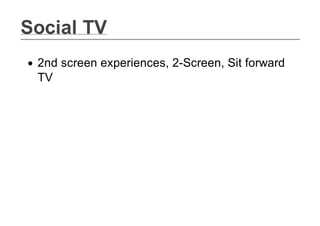 Social TV
 2nd screen experiences, 2­Screen, Sit forward
 TV
 