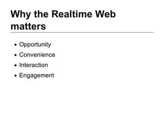 Why the Realtime Web
matters
 Opportunity
 Convenience
 Interaction
 Engagement
 