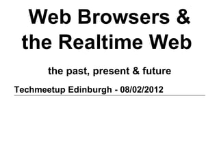 Web Browsers &
 the Realtime Web 
       the past, present & future
Techmeetup Edinburgh ­ 08/02/2012
 