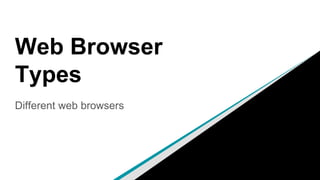 Web Browser
Types
Different web browsers
 
