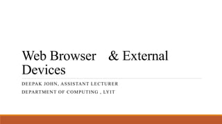 Web Browser & External
Devices
DEEPAK JOHN, ASSISTANT LECTURER
DEPARTMENT OF COMPUTING , LYIT
 