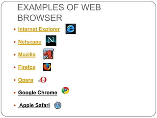 EXAMPLES OF WEB
BROWSER
 Internet Explorer

 Netscape
 Mozilla

 Firefox
 Opera
 Google Chrome
 Apple Safari

 