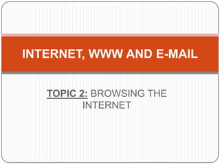 INTERNET, WWW AND E-MAIL
TOPIC 2: BROWSING THE
INTERNET

 