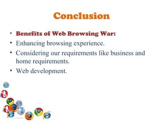 Conclusion Benefits of Web Browsing War: Enhancing browsing experience. Considering our requirements like business and home requirements. Web development.  