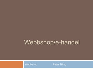 Webbshop/e-handel
Webbshop Peter Tilling
 