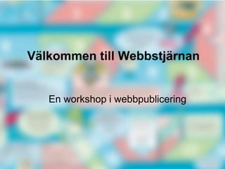 Välkommen till Webbstjärnan
En workshop i webbpublicering
 