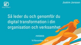 Så leder du och genomför du
digital transformation i din
organisation och verksamhet
#WEBBOS
14 November, 2018
Joakim Jansson
 