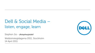 Dell & Social Media –listen, engage, learn Stephen Jio - @stephenjatdell Webbstrategidagarna 2011, Stockholm 14 April 2011 