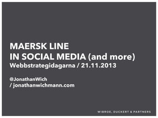 MAERSK LINE
IN SOCIAL MEDIA (and more)
Webbstrategidagarna / 21.11.2013
@JonathanWich

/ jonathanwichmann.com

 