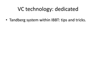 VC technology: dedicated
• Tandberg system within IBBT: tips and tricks.
 