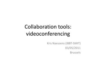 Collaboration tools:
videoconferencing
         Kris Naessens (IBBT-SMIT)
                       03/05/2011
                           Brussels
 