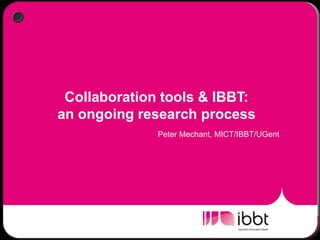 Collaboration tools & IBBT:
an ongoing research process
              Peter Mechant, MICT/IBBT/UGent
 