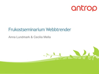 Frukostseminarium Webbtrender#antropsem Anna Lundmark & Cecilia Mella 