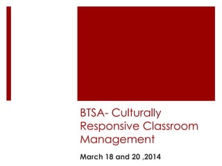 BTSA- Culturally
Responsive Classroom
Management
March 18 and 20 ,2014
 
