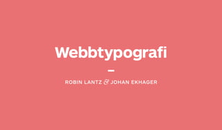 Webbtypografi
 ROBIN LANTZ   JOHAN EKHAGER
 
