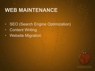 WEB MAINTENANCE

• SEO (Search Engine Optimization)
• Content Writing
• Website Migration
 