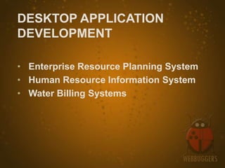 DESKTOP APPLICATION
DEVELOPMENT

• Enterprise Resource Planning System
• Human Resource Information System
• Water Billing Systems
 