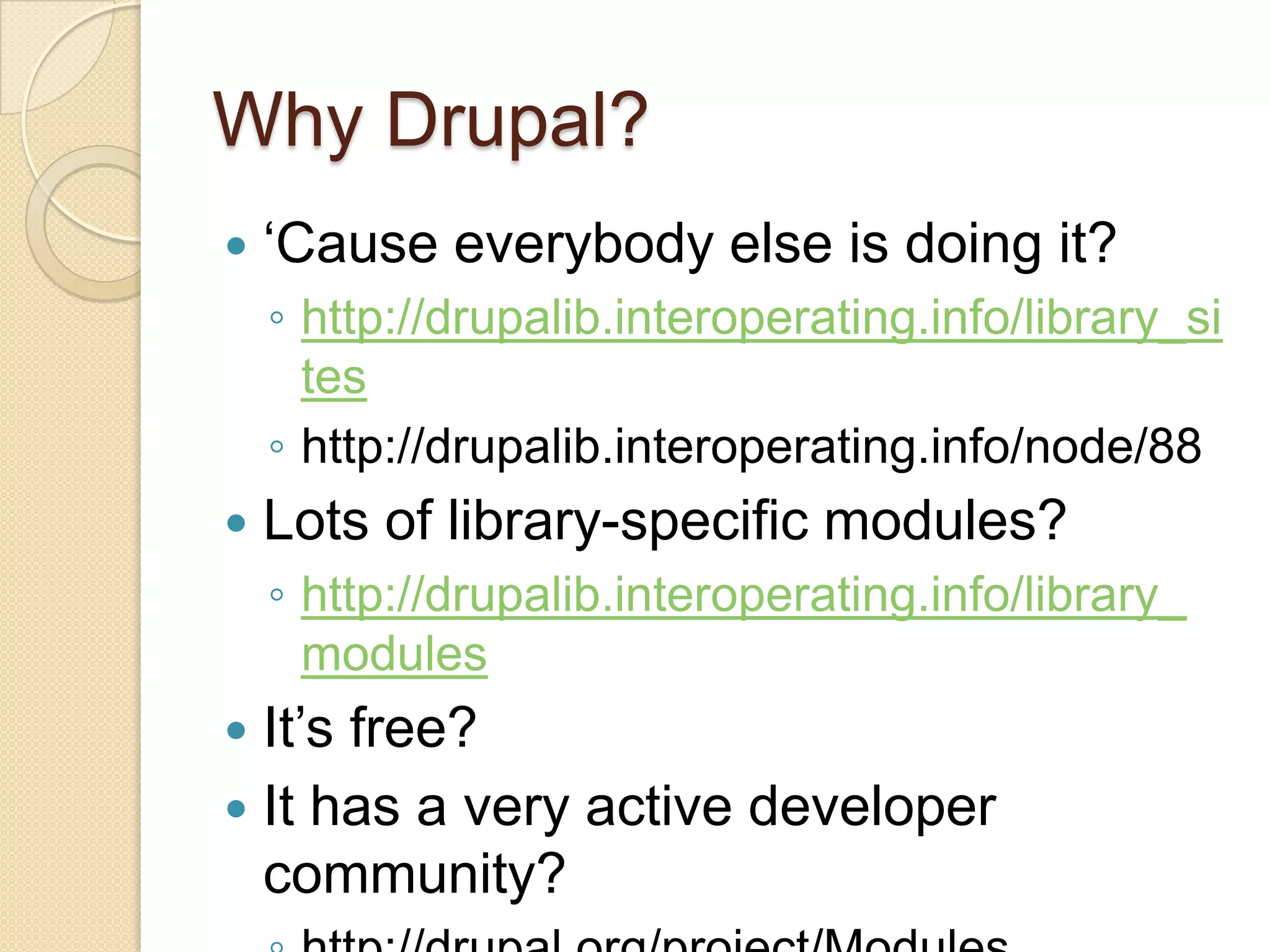 Why Drupal?‘Cause everybody else is doing it?http://drupalib.interoperating.info/library_siteshttp://drupalib.interoperating.info/node/88Lots of library-specific modules?http://drupalib.interoperating.info/library_modulesIt’s free?It has a very active developer community?http://drupal.org/project/Modules