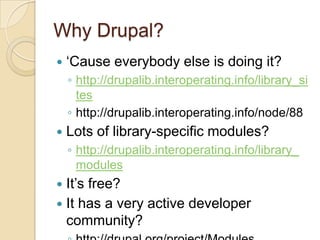 Why Drupal?‘Cause everybody else is doing it?http://drupalib.interoperating.info/library_siteshttp://drupalib.interoperating.info/node/88Lots of library-specific modules?http://drupalib.interoperating.info/library_modulesIt’s free?It has a very active developer community?http://drupal.org/project/Modules