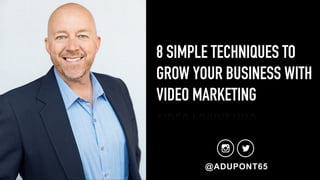 8 SIMPLE TECHNIQUES TO
GROW YOUR BUSINESS WITH
VIDEO MARKETING
@ADUPONT65
 