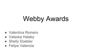 Webby Awards
● Valentina Romero
● Valeska Halaby
● Shelly Doebler
● Felipe Valencia
 