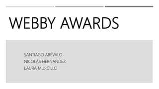 WEBBY AWARDS
SANTIAGO ARÉVALO
NICOLÁS HERNANDEZ
LAURA MURCILLO
 