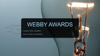 WEBBY AWARDS
VALERIA PEÑA ROMERO
JUAN CAMILO QUINTERO
 